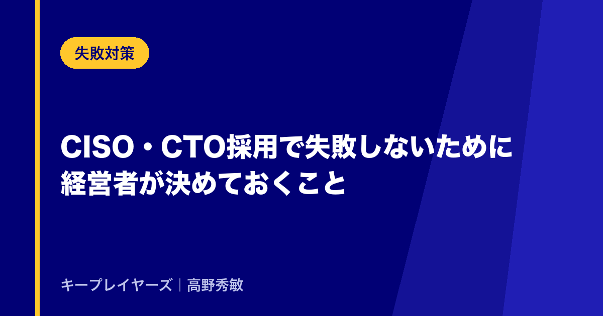 CISO・CTO採用で失敗しないために経営者が決めておくこと