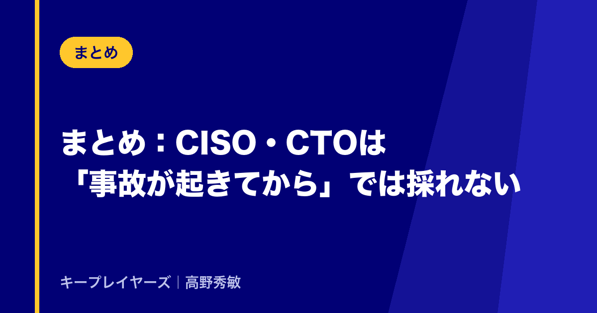 まとめ:CISO・CTOは「事故が起きてから」では採れない