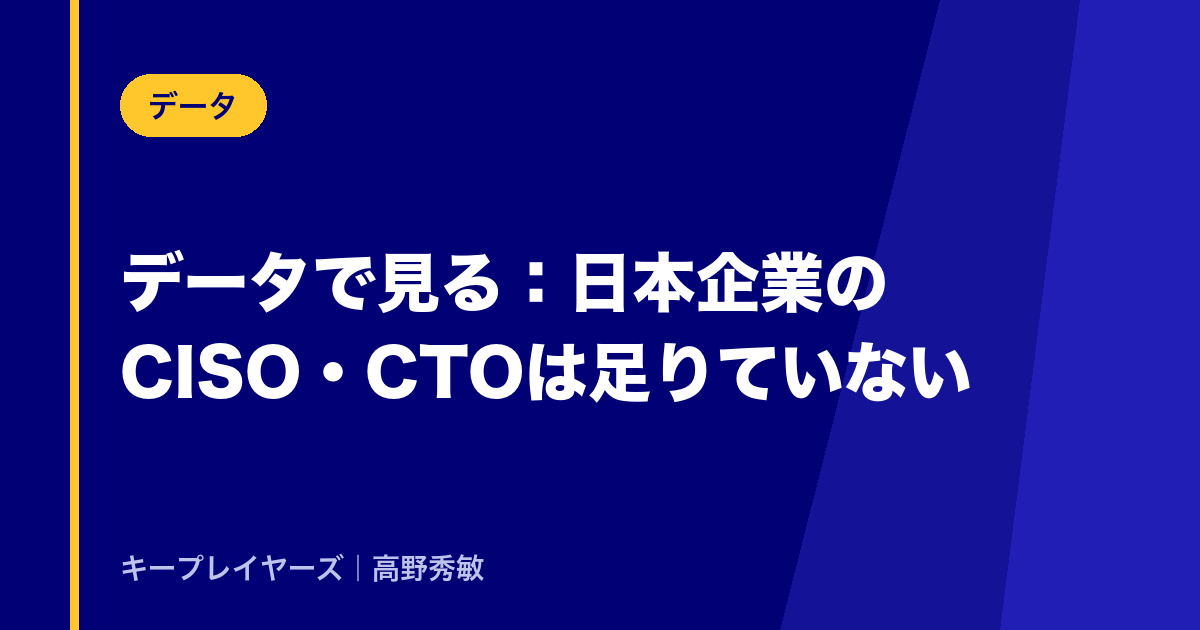 データで見る:日本企業のCISO・CTOは足りていない