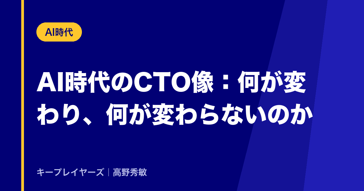 AI時代のCTO像:何が変わり、何が変わらないのか