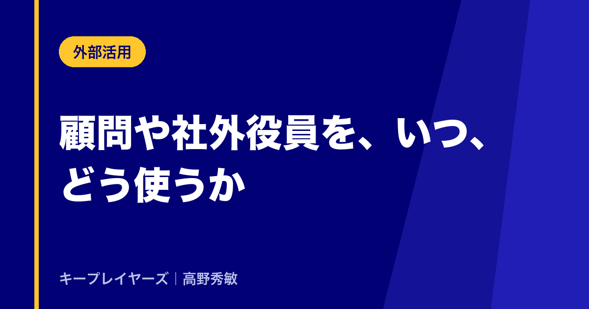 顧問や社外役員を、いつ、どう使うか