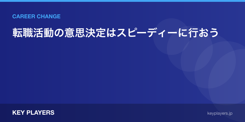 転職活動の意思決定はスピーディーに行おう