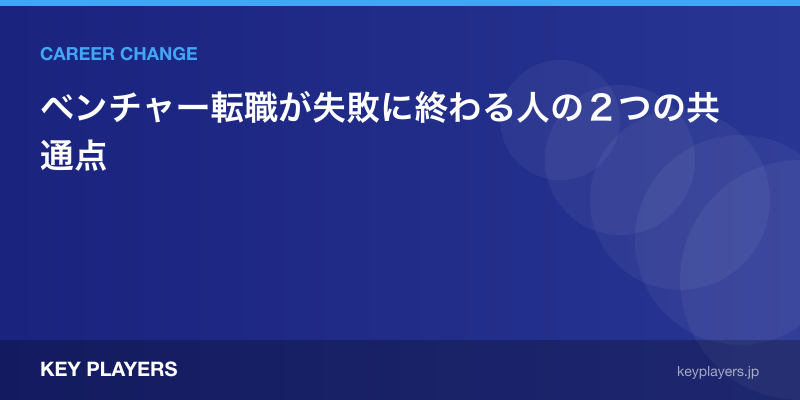 ベンチャー転職が失敗に終わる人の２つの共通点