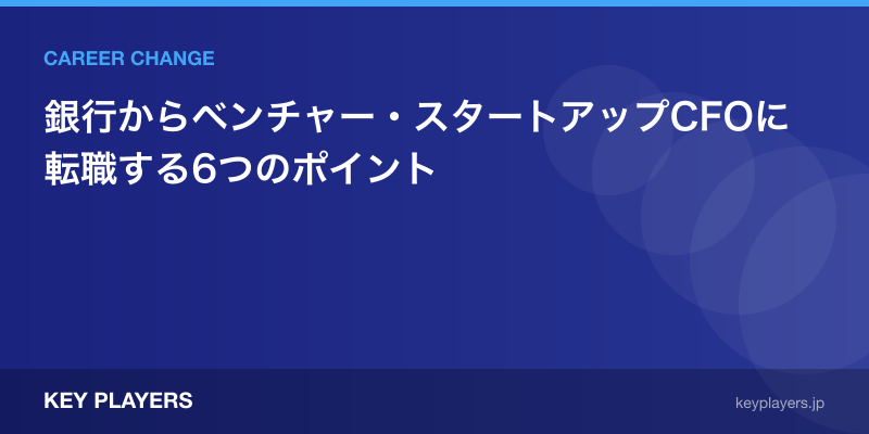 銀行からベンチャー・スタートアップCFOに転職する6つのポイント