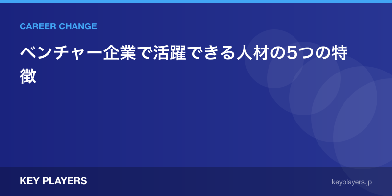 ベンチャー企業で活躍できる人材の5つの特徴