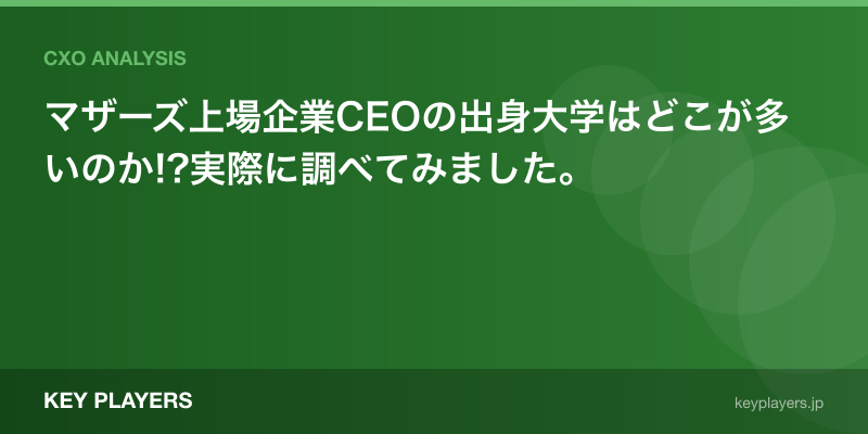 マザーズ上場企業CEOの出身大学はどこが多いのか!?実際に調べてみました。
