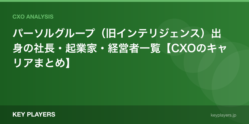 パーソルグループ（旧インテリジェンス）出身の社長・起業家・経営者一覧【CXOのキャリアまとめ】