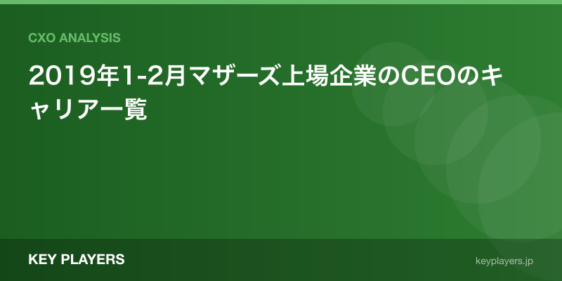 2019年1-2月マザーズ上場企業のCEOのキャリア一覧
