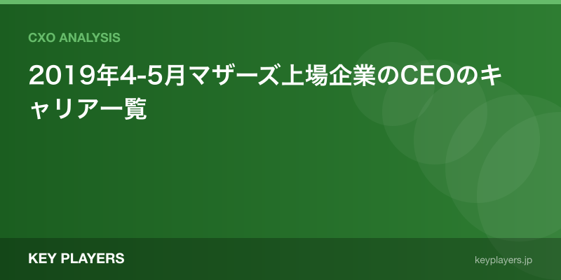 2019年4-5月マザーズ上場企業のCEOのキャリア一覧