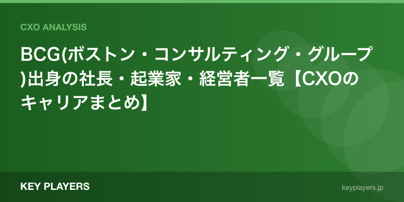 BCG(ボストン・コンサルティング・グループ)出身の社長・起業家・経営者一覧【CXOのキャリアまとめ】